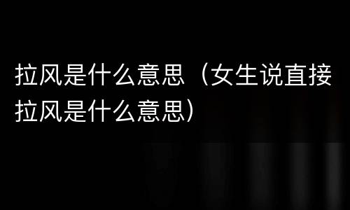 拉风是什么意思（女生说直接拉风是什么意思）