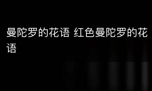 曼陀罗的花语 红色曼陀罗的花语
