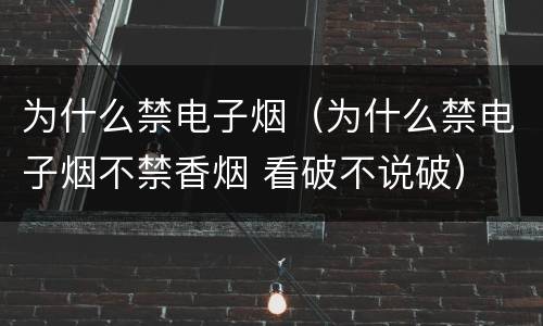 为什么禁电子烟（为什么禁电子烟不禁香烟 看破不说破）