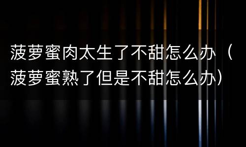 菠萝蜜肉太生了不甜怎么办（菠萝蜜熟了但是不甜怎么办）