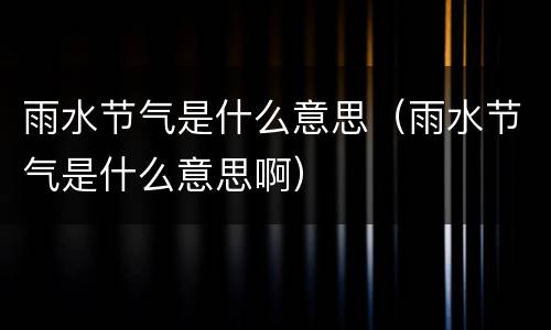 雨水节气是什么意思（雨水节气是什么意思啊）