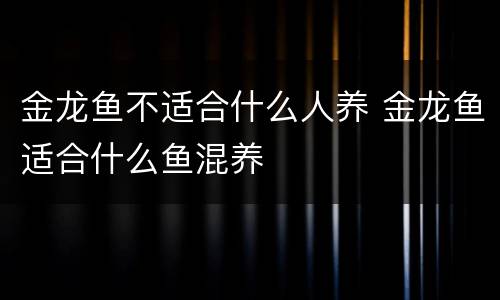 金龙鱼不适合什么人养 金龙鱼适合什么鱼混养