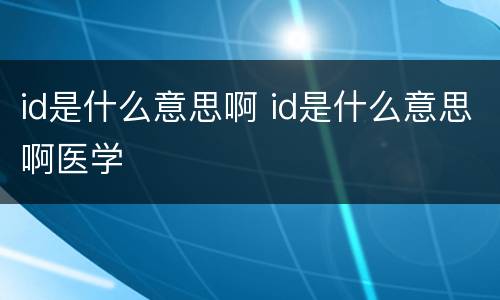 id是什么意思啊 id是什么意思啊医学