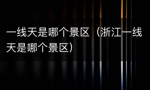 一线天是哪个景区（浙江一线天是哪个景区）
