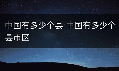中国有多少个县 中国有多少个县市区