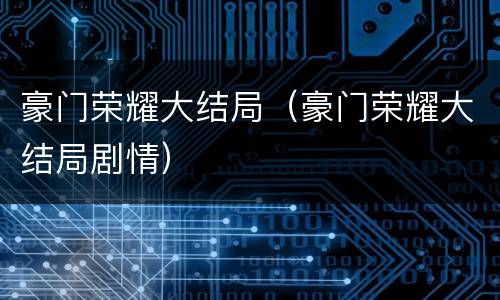 豪门荣耀大结局（豪门荣耀大结局剧情）