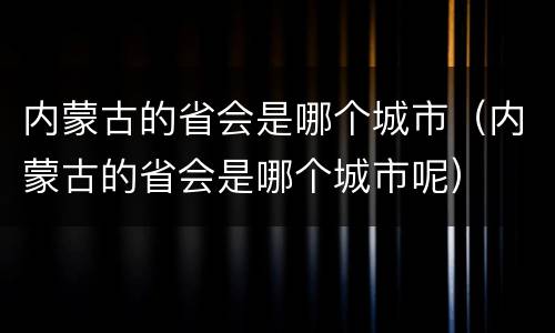 内蒙古的省会是哪个城市（内蒙古的省会是哪个城市呢）