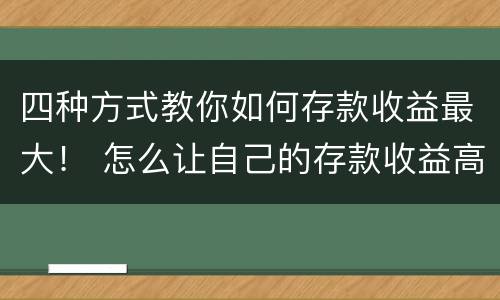 四种方式教你如何存款收益最大！ 怎么让自己的存款收益高些
