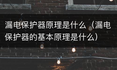 漏电保护器原理是什么（漏电保护器的基本原理是什么）