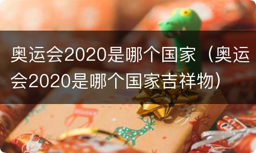 奥运会2020是哪个国家（奥运会2020是哪个国家吉祥物）