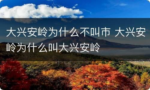 大兴安岭为什么不叫市 大兴安岭为什么叫大兴安岭