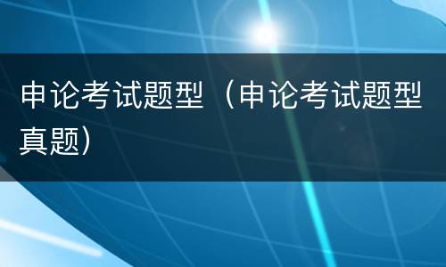 申论考试题型（申论考试题型真题）