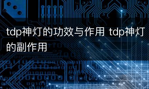 tdp神灯的功效与作用 tdp神灯的副作用