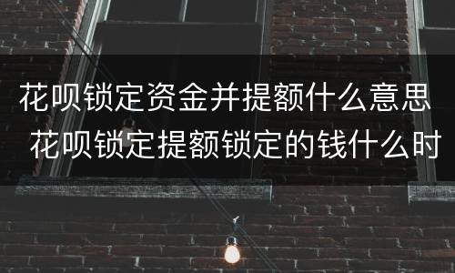 花呗锁定资金并提额什么意思 花呗锁定提额锁定的钱什么时候能取