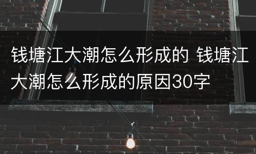 钱塘江大潮怎么形成的 钱塘江大潮怎么形成的原因30字
