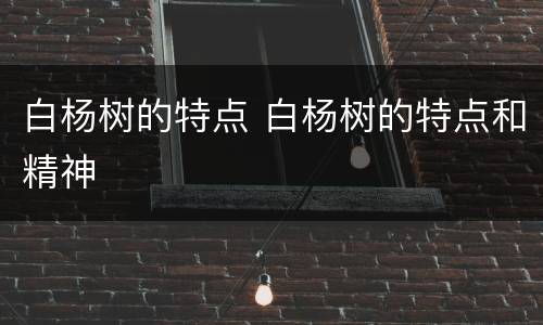 白杨树的特点 白杨树的特点和精神