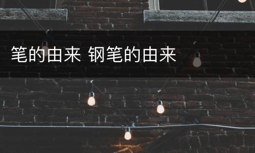 笔的由来 钢笔的由来