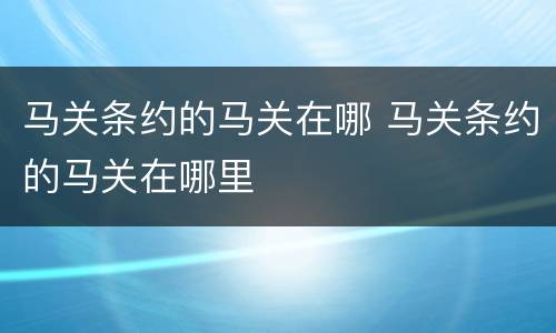 马关条约的马关在哪 马关条约的马关在哪里