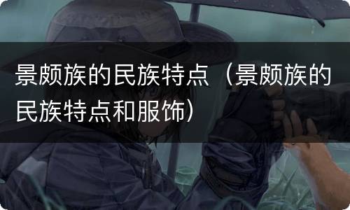 景颇族的民族特点（景颇族的民族特点和服饰）