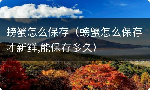 螃蟹怎么保存（螃蟹怎么保存才新鲜,能保存多久）