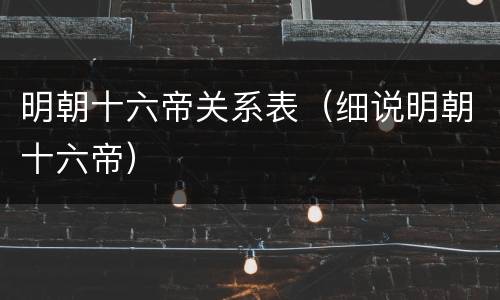 明朝十六帝关系表（细说明朝十六帝）