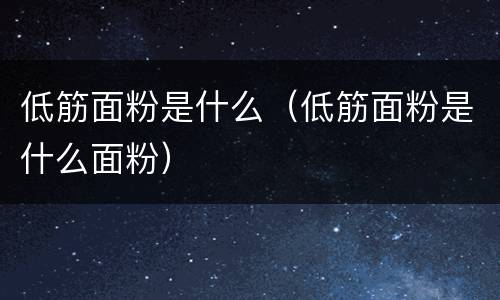 低筋面粉是什么（低筋面粉是什么面粉）