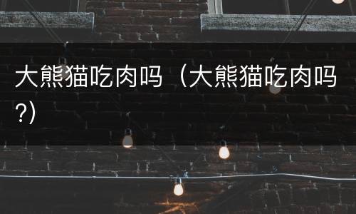 大熊猫吃肉吗（大熊猫吃肉吗?）