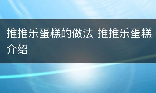 推推乐蛋糕的做法 推推乐蛋糕介绍