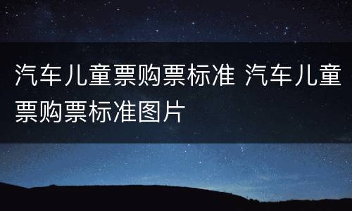汽车儿童票购票标准 汽车儿童票购票标准图片