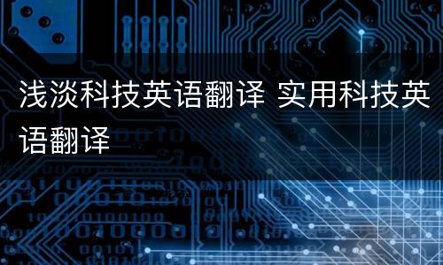 浅淡科技英语翻译 实用科技英语翻译