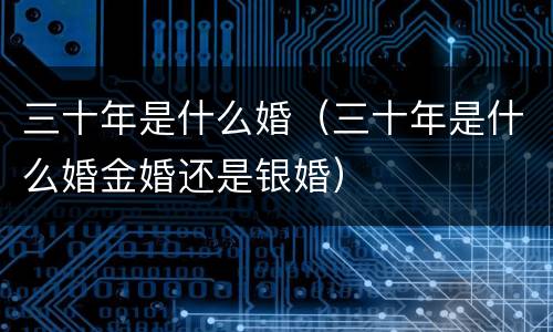 三十年是什么婚（三十年是什么婚金婚还是银婚）