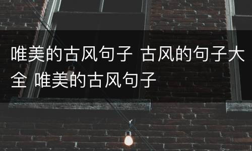 唯美的古风句子 古风的句子大全 唯美的古风句子