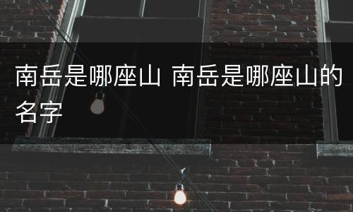 南岳是哪座山 南岳是哪座山的名字