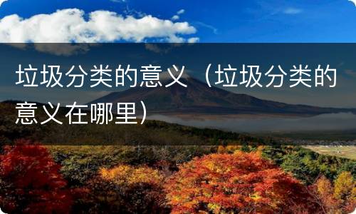 垃圾分类的意义（垃圾分类的意义在哪里）