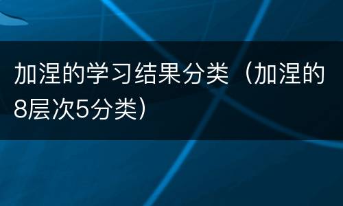 加涅的学习结果分类（加涅的8层次5分类）