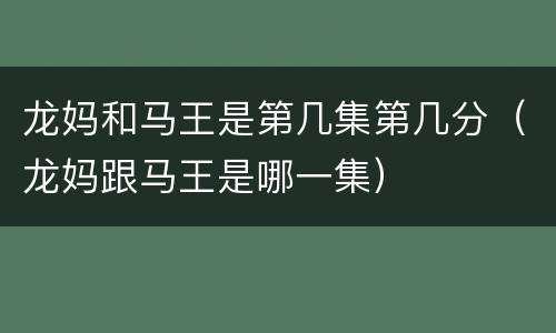龙妈和马王是第几集第几分（龙妈跟马王是哪一集）