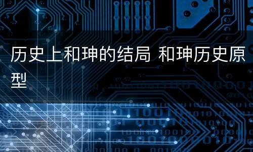 历史上和珅的结局 和珅历史原型