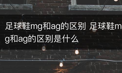 足球鞋mg和ag的区别 足球鞋mg和ag的区别是什么