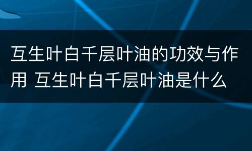 互生叶白千层叶油的功效与作用 互生叶白千层叶油是什么