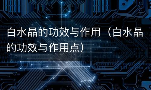 白水晶的功效与作用（白水晶的功效与作用点）