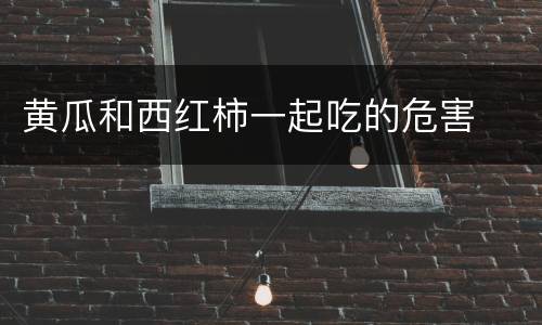 黄瓜和西红柿一起吃的危害