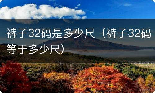 裤子32码是多少尺（裤子32码等于多少尺）