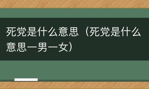 死党是什么意思（死党是什么意思一男一女）