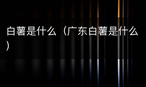 白薯是什么（广东白薯是什么）