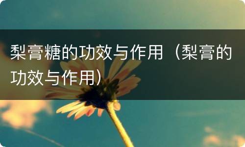 梨膏糖的功效与作用（梨膏的功效与作用）