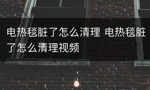 电热毯脏了怎么清理 电热毯脏了怎么清理视频