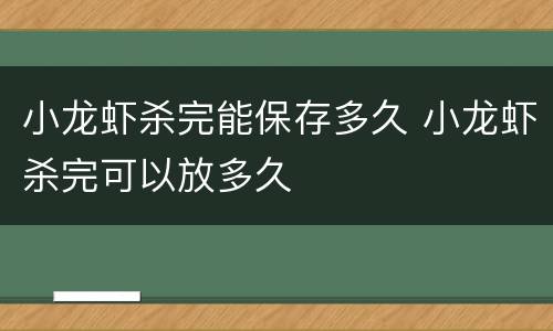 小龙虾杀完能保存多久 小龙虾杀完可以放多久