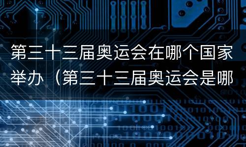 第三十三届奥运会在哪个国家举办（第三十三届奥运会是哪一年）