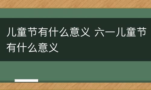 儿童节有什么意义 六一儿童节有什么意义