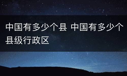 中国有多少个县 中国有多少个县级行政区